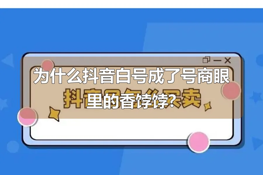 为什么抖音白号成了号商眼里的香饽饽?