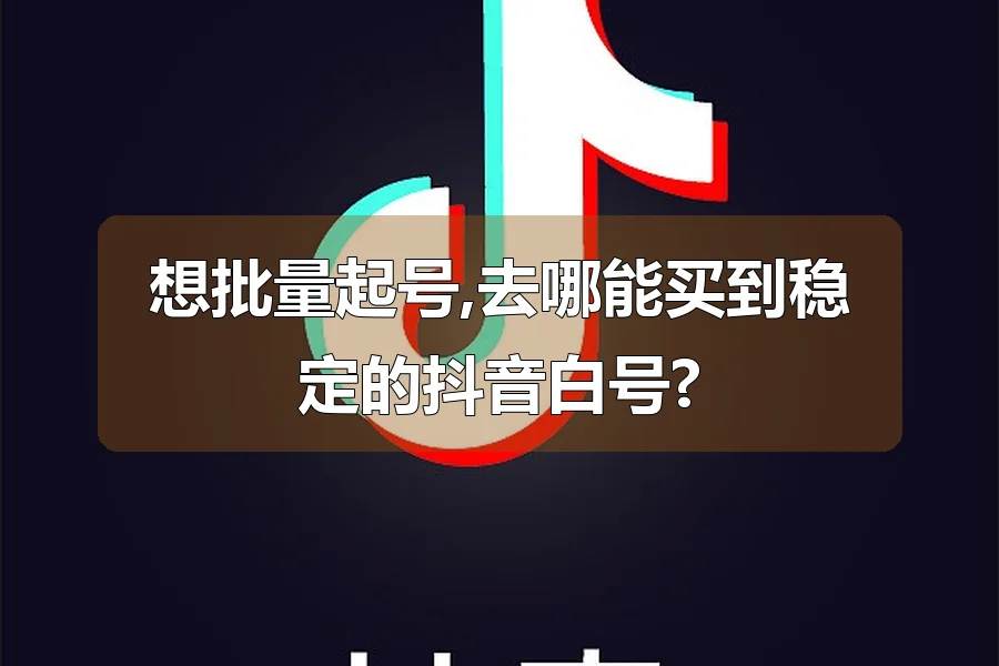 想批量起号,去哪能买到稳定的抖音白号?